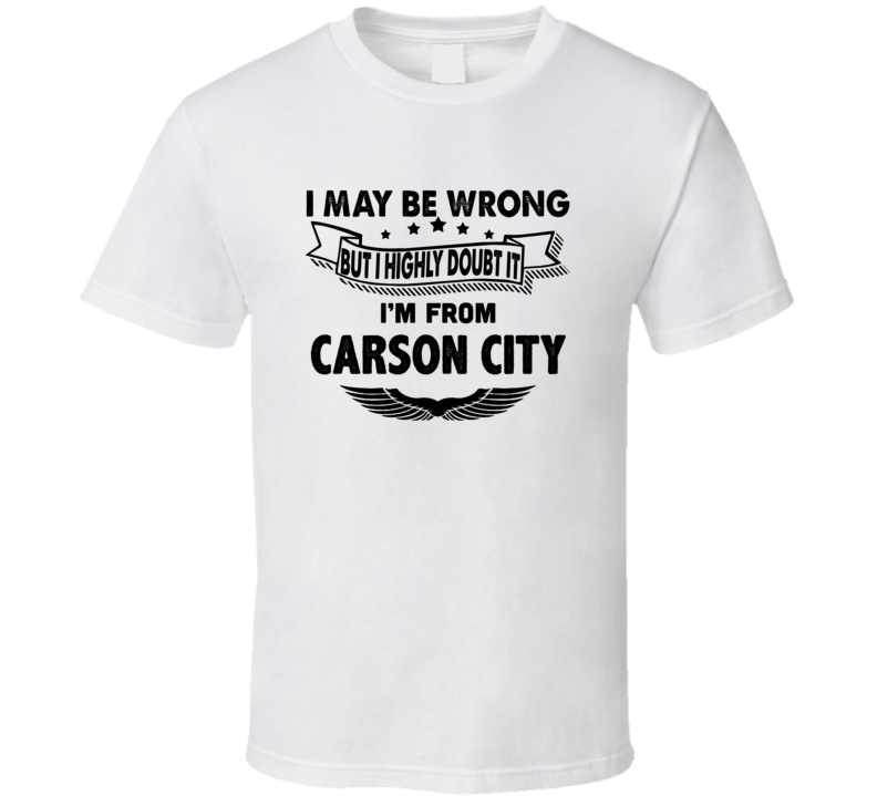 Carson City I May Be Wrong But I Doubt It Im From Hometown City T Shir Carson City I May Be Wrong But I Doubt It Im From Hometown City T Shir