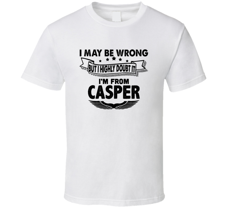Casper I May Be Wrong But I Doubt It Im From Hometown City T Shirt Casper I May Be Wrong But I Doubt It Im From Hometown City T Shirt