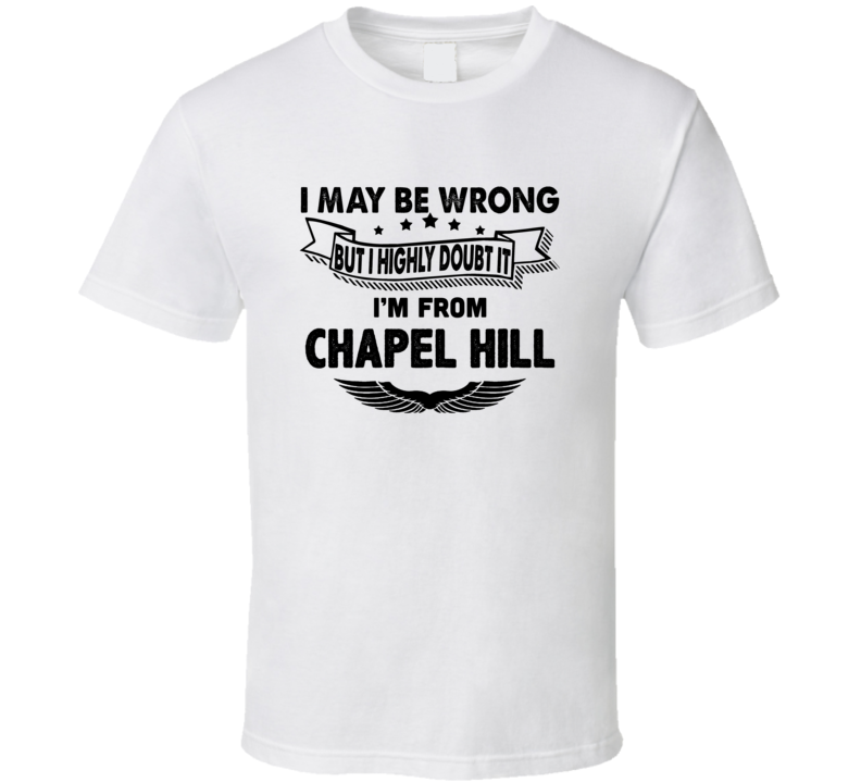 Chapel Hill I May Be Wrong But I Doubt It Im From Hometown City T Shir Chapel Hill I May Be Wrong But I Doubt It Im From Hometown City T Shir