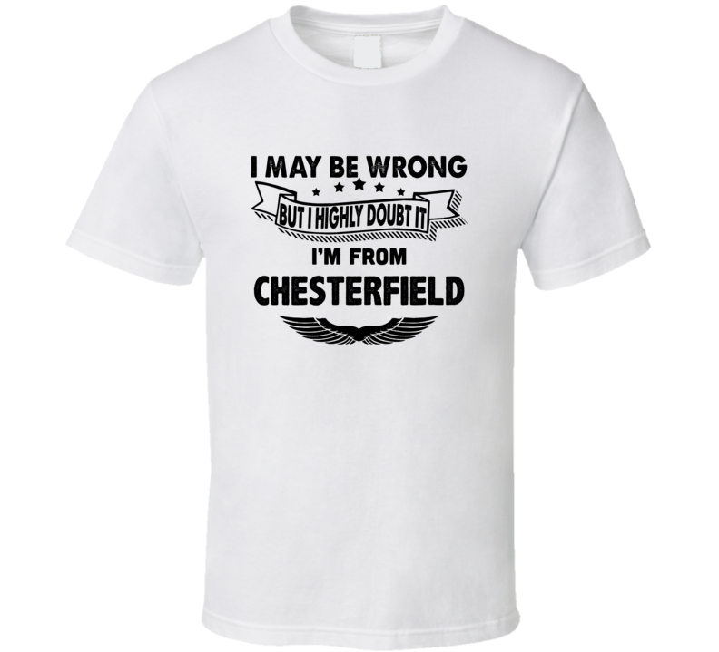 Chesterfield I May Be Wrong But I Doubt It Im From Hometown City T Shi Chesterfield I May Be Wrong But I Doubt It Im From Hometown City T Shi