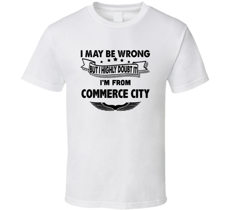 Commerce City I May Be Wrong But I Doubt It Im From Hometown City T Sh