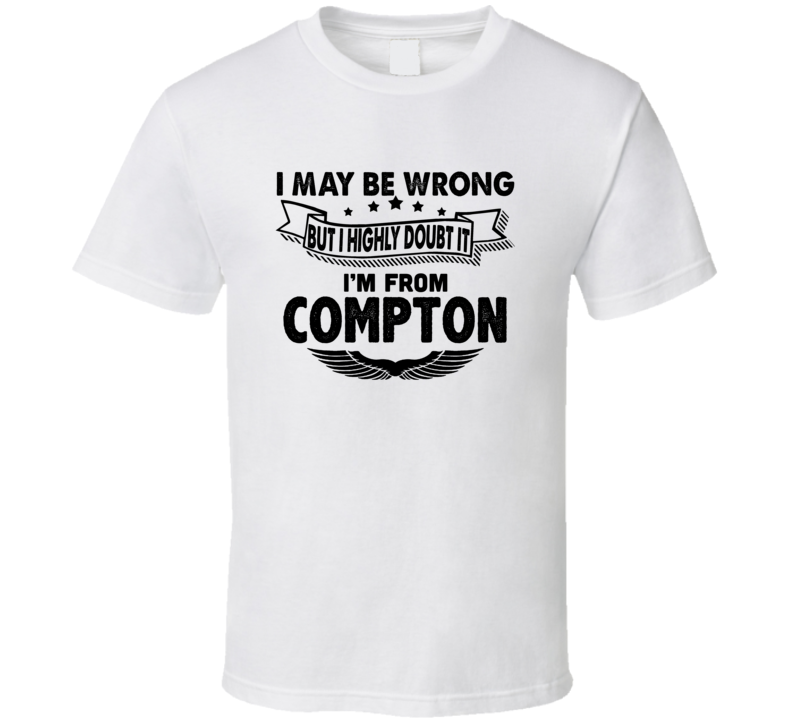 Compton I May Be Wrong But I Doubt It Im From Hometown City T Shirt