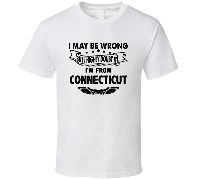 Connecticut I May Be Wrong But I Doubt It Im From Hometown City T Shir