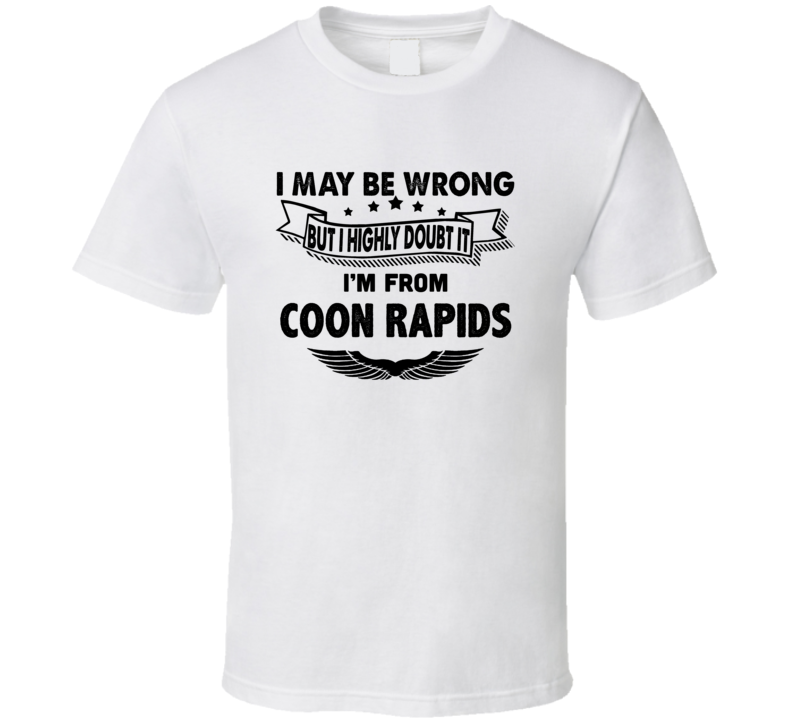 Coon Rapids I May Be Wrong But I Doubt It Im From Hometown City T Shir