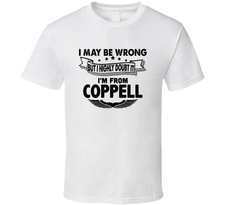 Coppell I May Be Wrong But I Doubt It Im From Hometown City T Shirt