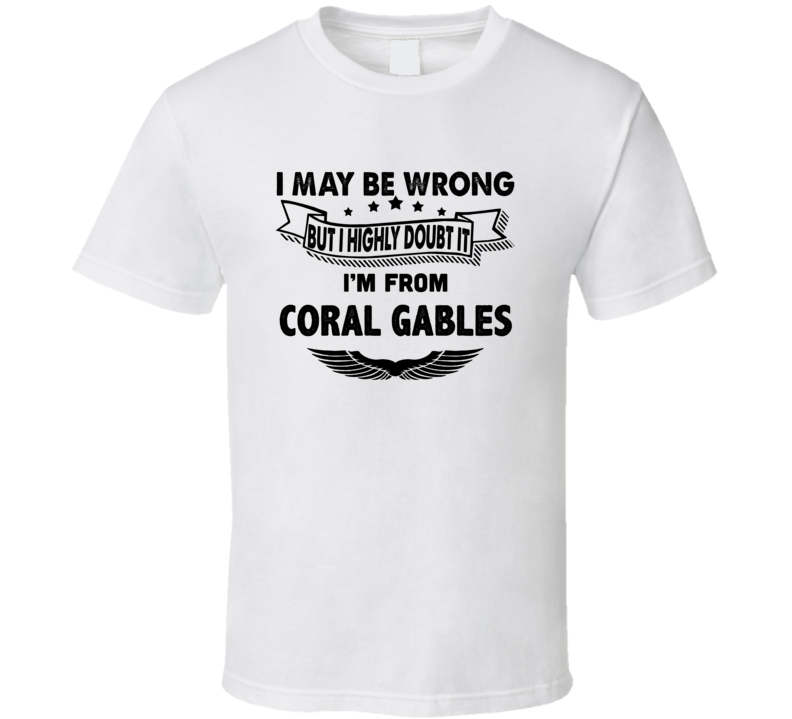 Coral Gables I May Be Wrong But I Doubt It Im From Hometown City T Shi