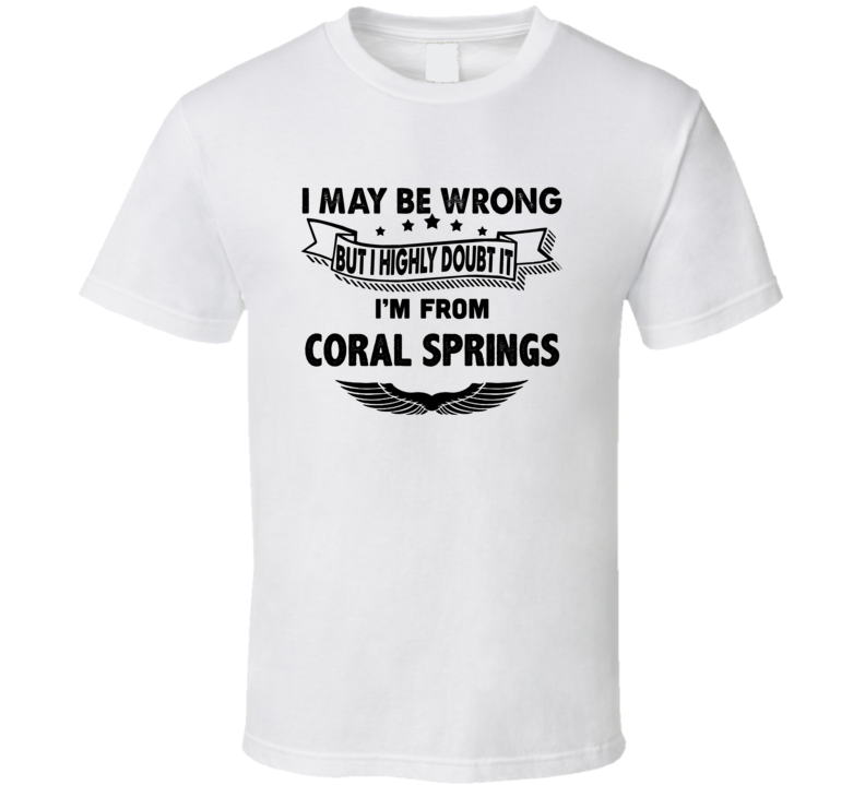 Coral Springs I May Be Wrong But I Doubt It Im From Hometown City T Sh