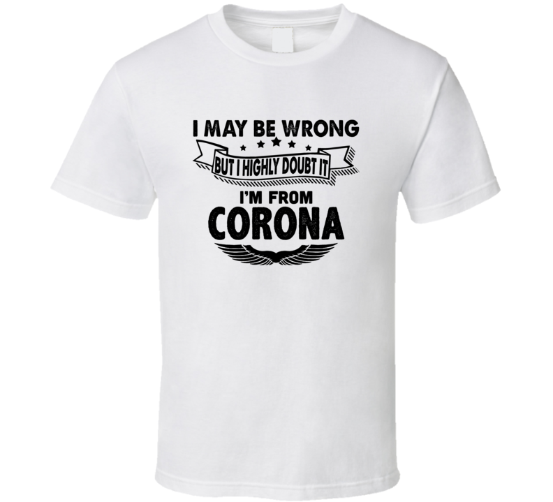 Corona I May Be Wrong But I Doubt It Im From Hometown City T Shirt