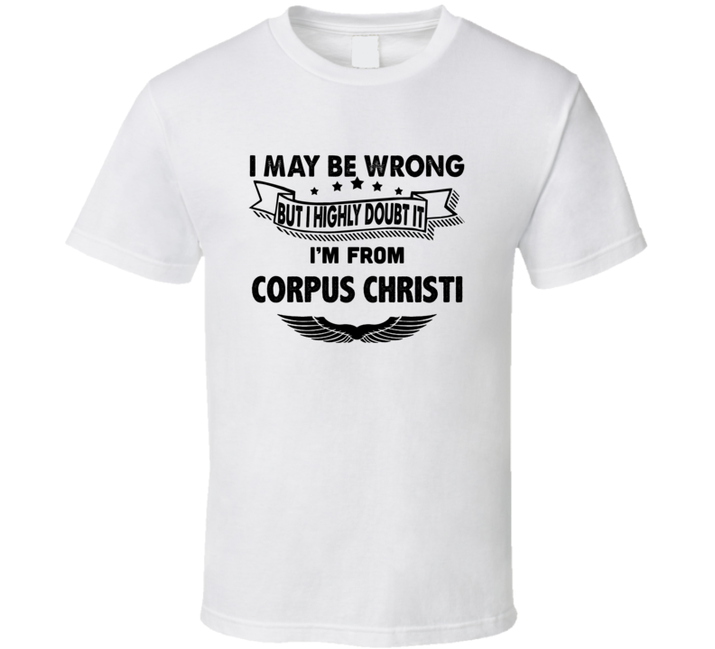 Corpus Christi May Be Wrong But I Doubt It Im From Hometown City T Shi