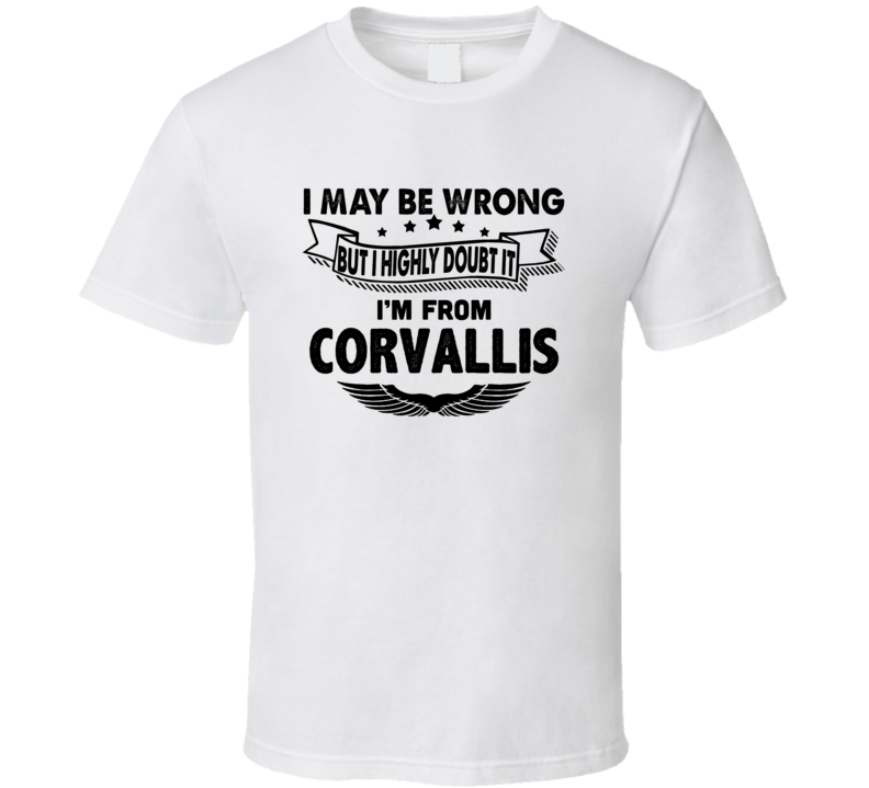 Corvallis I May Be Wrong But I Doubt It Im From Hometown City T Shirt