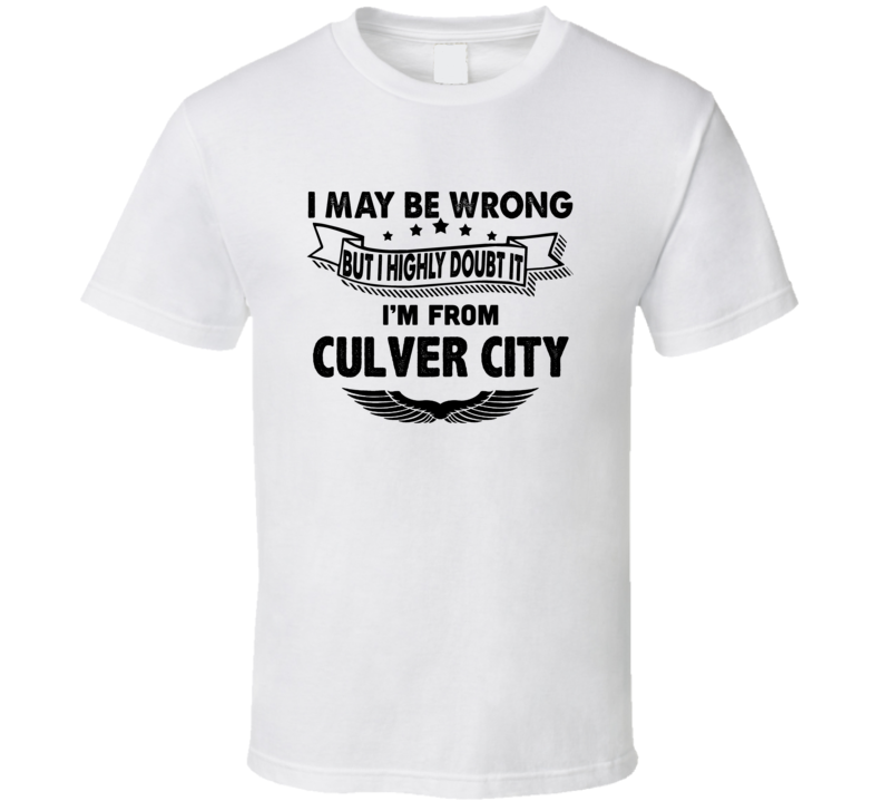 Culver City I May Be Wrong But I Doubt It Im From Hometown City T Shir Culver City I May Be Wrong But I Doubt It Im From Hometown City T Shir