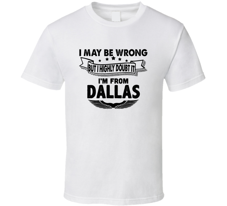Dallas I May Be Wrong But I Doubt It Im From Hometown City T Shirt Dallas I May Be Wrong But I Doubt It Im From Hometown City T Shirt