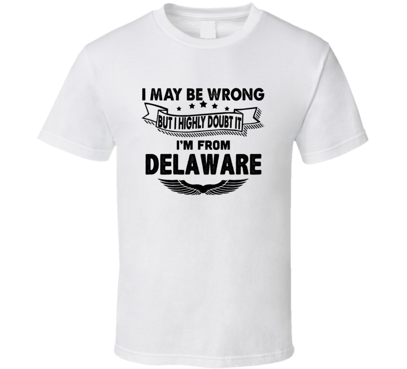 Delaware I May Be Wrong But I Doubt It Im From Hometown City T Shirt