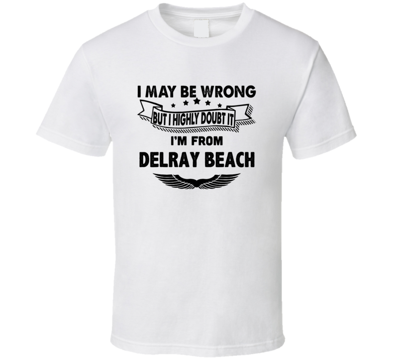 Delray Beach I May Be Wrong But I Doubt It Im From Hometown City T Shi