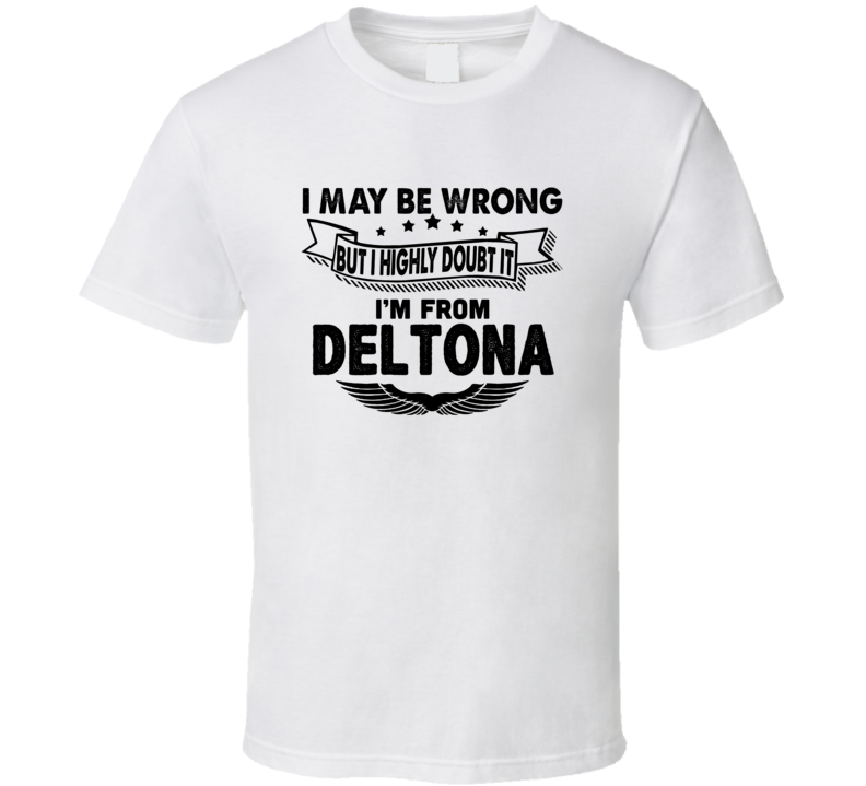 Deltona I May Be Wrong But I Doubt It Im From Hometown City T Shirt
