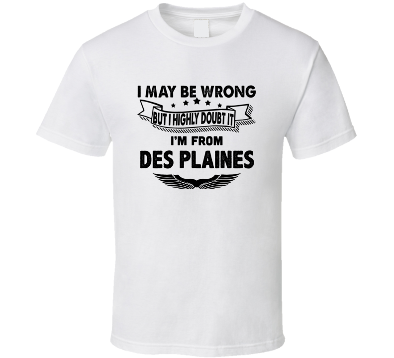 Des Plaines I May Be Wrong But I Doubt It Im From Hometown City T Shir Des Plaines I May Be Wrong But I Doubt It Im From Hometown City T Shir