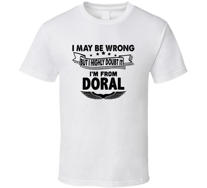 Doral I May Be Wrong But I Doubt It Im From Hometown City T Shirt Doral I May Be Wrong But I Doubt It Im From Hometown City T Shirt