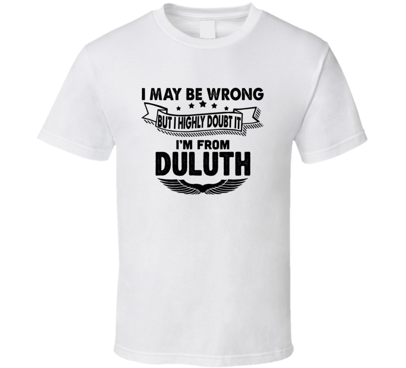 Duluth I May Be Wrong But I Doubt It Im From Hometown City T Shirt Duluth I May Be Wrong But I Doubt It Im From Hometown City T Shirt
