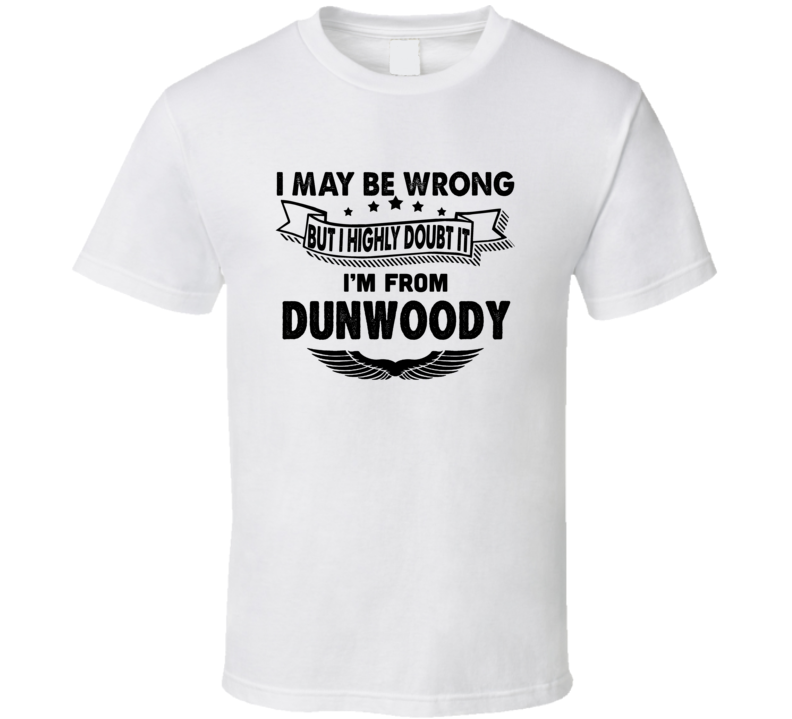 Dunwoody I May Be Wrong But I Doubt It Im From Hometown City T Shirt Dunwoody I May Be Wrong But I Doubt It Im From Hometown City T Shirt