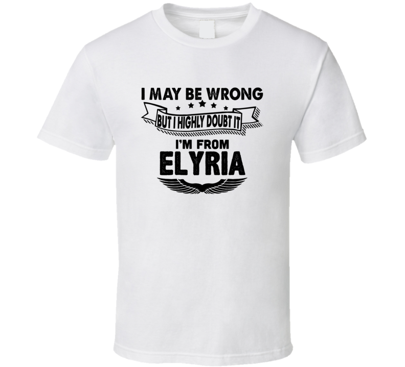 Elyria I May Be Wrong But I Doubt It Im From Hometown City T Shirt