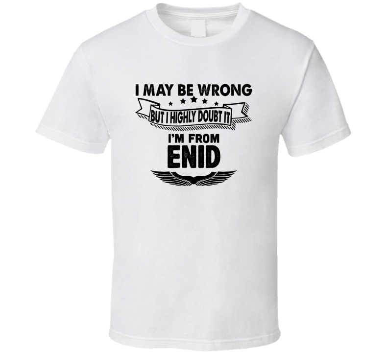Enid I May Be Wrong But I Doubt It Im From Hometown City T Shirt