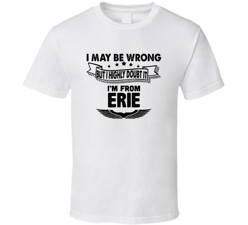 Erie I May Be Wrong But I Doubt It Im From Hometown City T Shirt