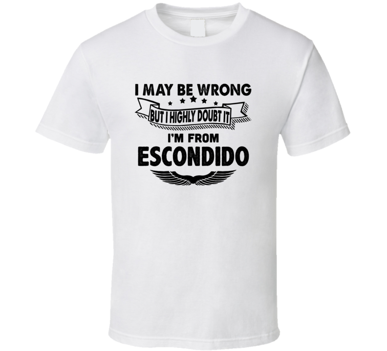 Escondido I May Be Wrong But I Doubt It Im From Hometown City T Shirt