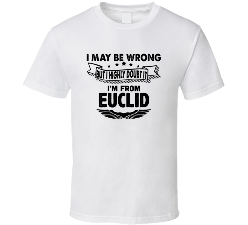 Euclid I May Be Wrong But I Doubt It Im From Hometown City T Shirt Euclid I May Be Wrong But I Doubt It Im From Hometown City T Shirt