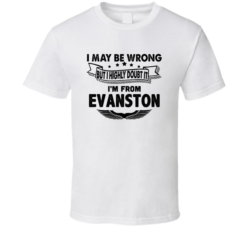 Evanston I May Be Wrong But I Doubt It Im From Hometown City T Shirt Evanston I May Be Wrong But I Doubt It Im From Hometown City T Shirt