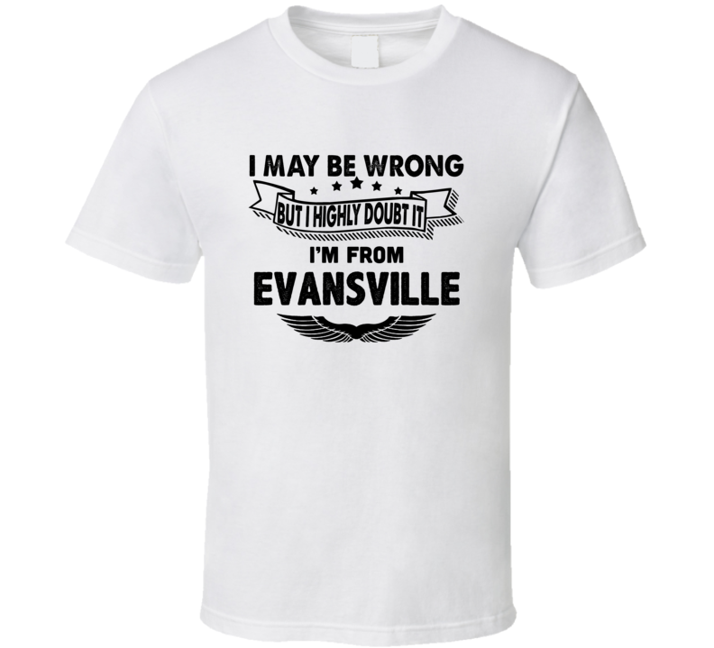 Evansville I May Be Wrong But I Doubt It Im From Hometown City T Shirt