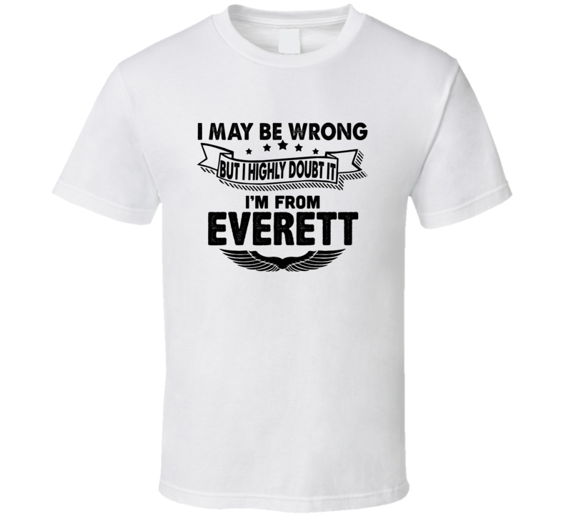 Everett I May Be Wrong But I Doubt It Im From Hometown City T Shirt Everett I May Be Wrong But I Doubt It Im From Hometown City T Shirt