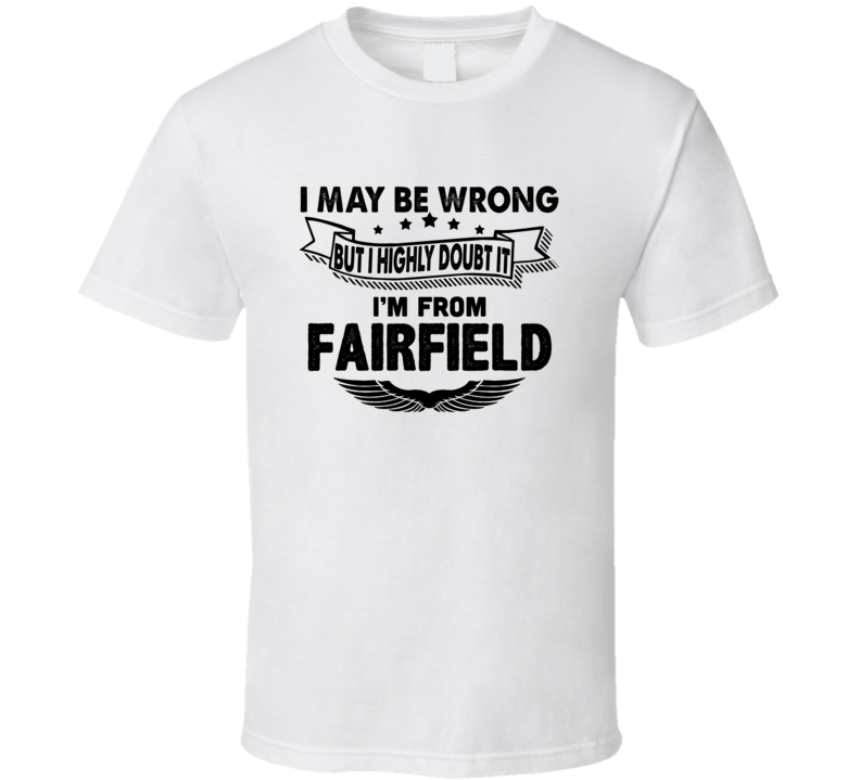 Fairfield I May Be Wrong But I Doubt It Im From Hometown City T Shirt