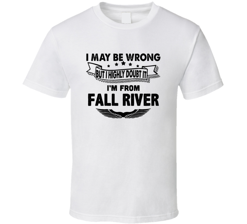 Fall River I May Be Wrong But I Doubt It Im From Hometown City T Shirt Fall River I May Be Wrong But I Doubt It Im From Hometown City T Shirt