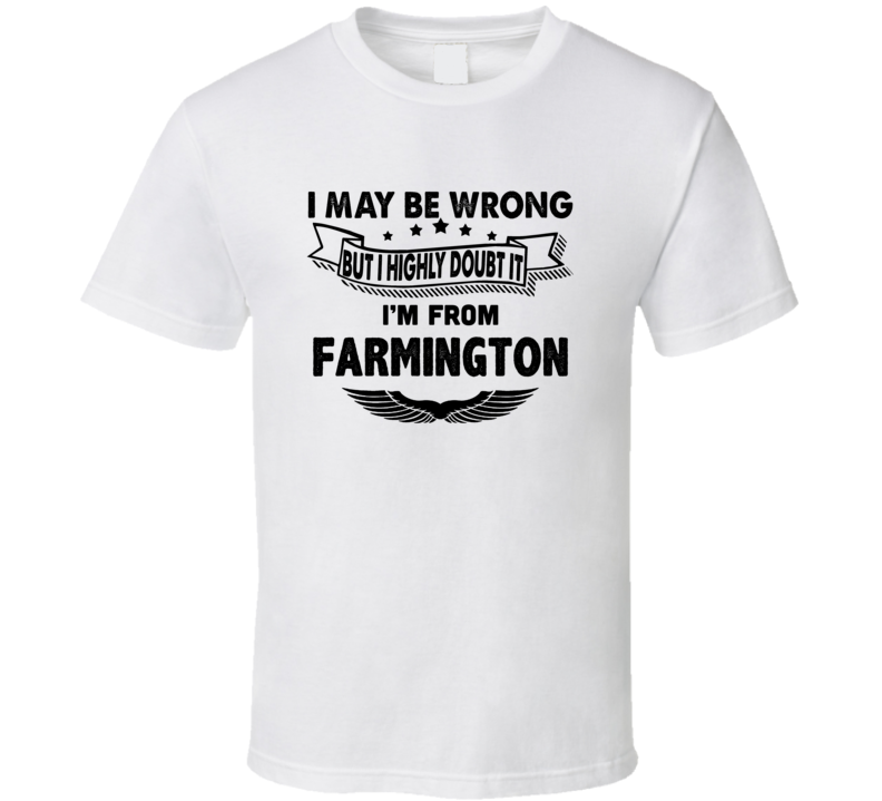 Farmington I May Be Wrong But I Doubt It Im From Hometown City T Shirt