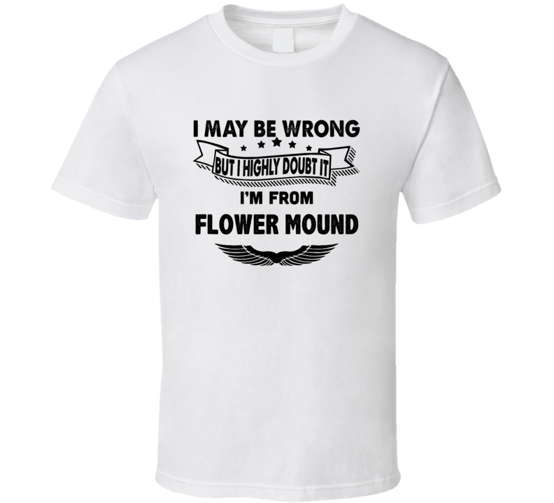 Flower Mound I May Be Wrong But I Doubt It Im From Hometown City T Shi Flower Mound I May Be Wrong But I Doubt It Im From Hometown City T Shi