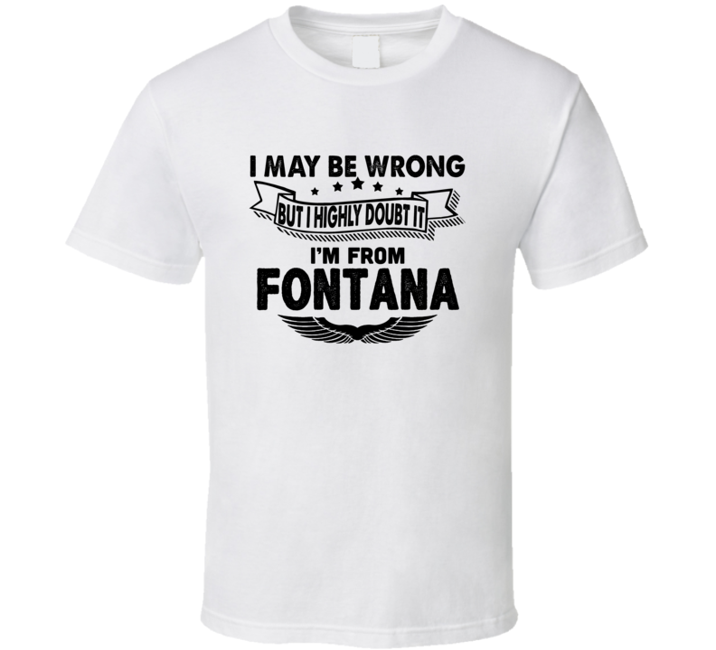 Fontana I May Be Wrong But I Doubt It Im From Hometown City T Shirt