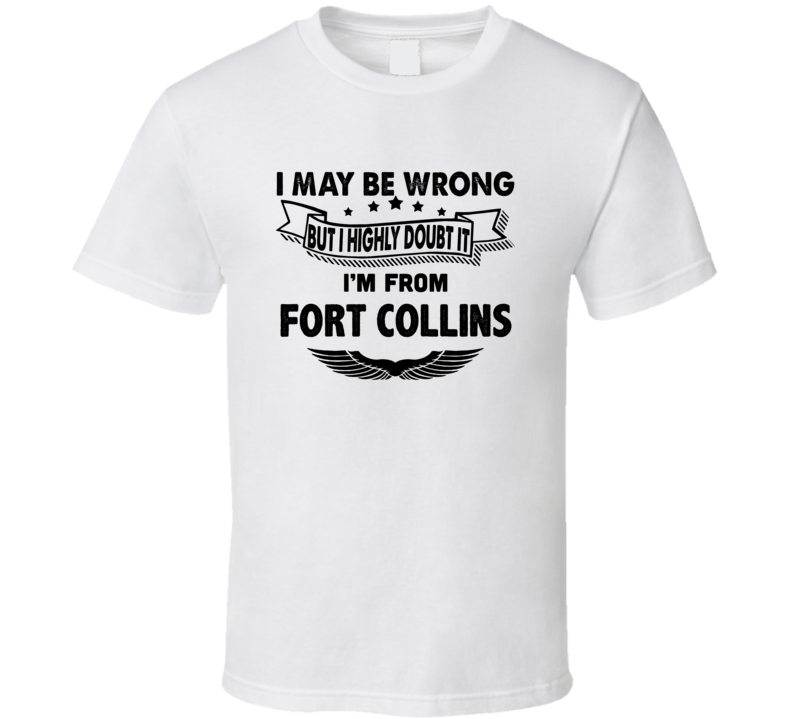 Fort Collins I May Be Wrong But I Doubt It Im From Hometown City T Shi Fort Collins I May Be Wrong But I Doubt It Im From Hometown City T Shi