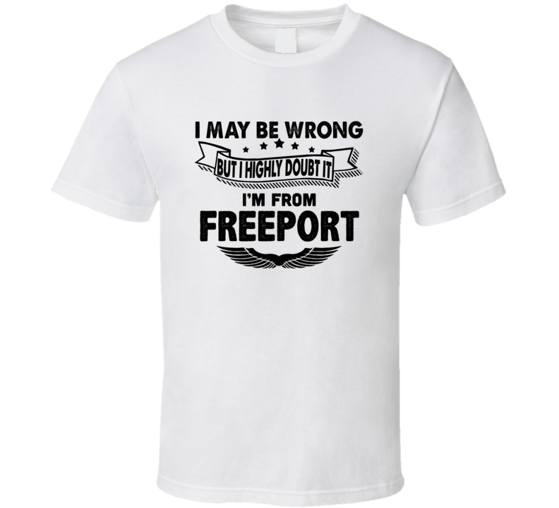 Freeport I May Be Wrong But I Doubt It Im From Hometown City T Shirt Freeport I May Be Wrong But I Doubt It Im From Hometown City T Shirt
