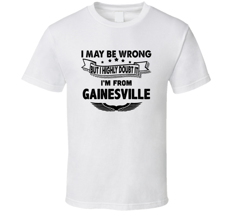 Gainesville I May Be Wrong But I Doubt It Im From Hometown City T Shir Gainesville I May Be Wrong But I Doubt It Im From Hometown City T Shir