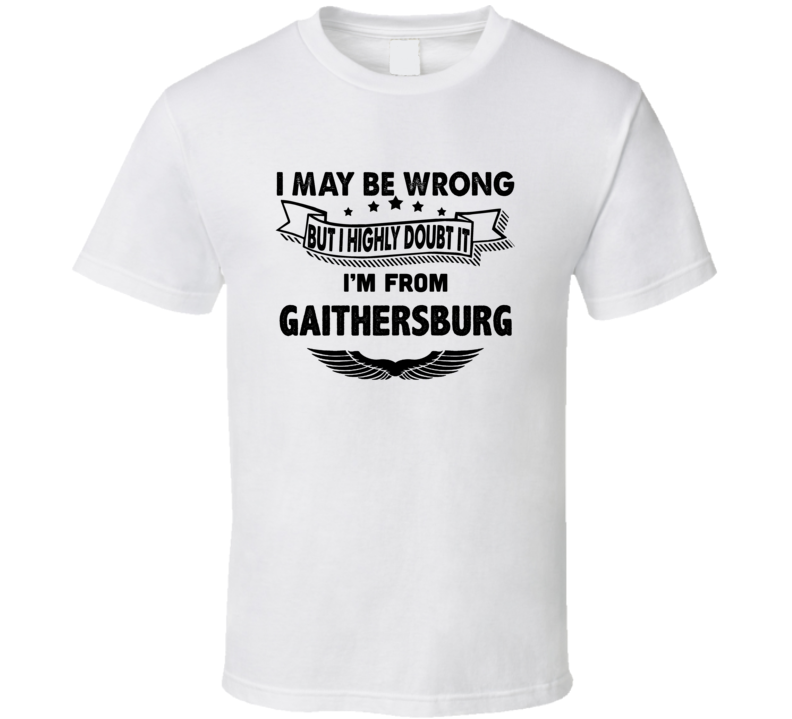 Gaithersburg I May Be Wrong But I Doubt It Im From Hometown City T Shi Gaithersburg I May Be Wrong But I Doubt It Im From Hometown City T Shi