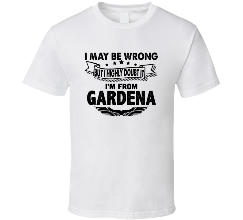 Gardena I May Be Wrong But I Doubt It Im From Hometown City T Shirt Gardena I May Be Wrong But I Doubt It Im From Hometown City T Shirt