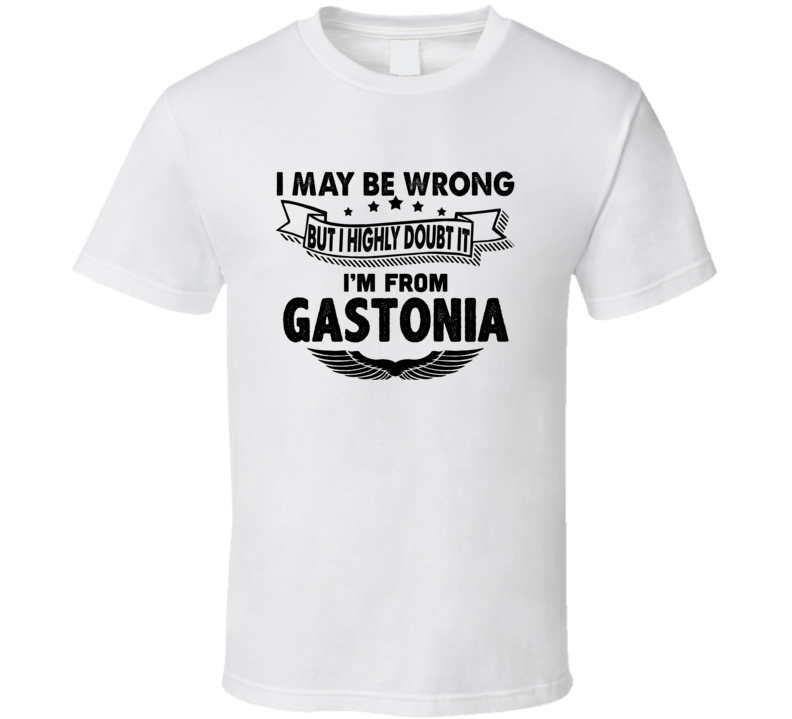 Gastonia I May Be Wrong But I Doubt It Im From Hometown City T Shirt