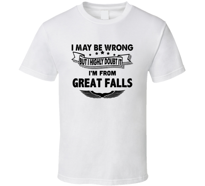 Great Falls I May Be Wrong But I Doubt It Im From Hometown City T Shir Great Falls I May Be Wrong But I Doubt It Im From Hometown City T Shir