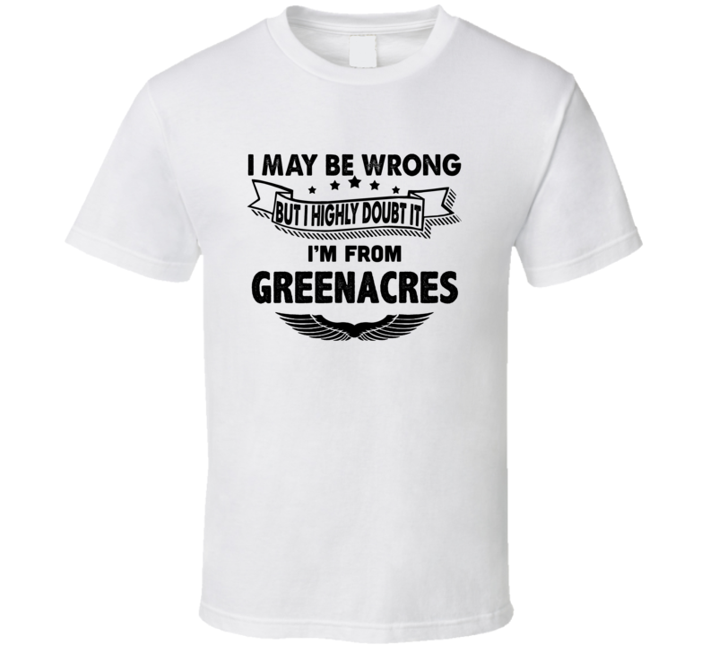 Greenacres I May Be Wrong But I Doubt It Im From Hometown City T Shirt
