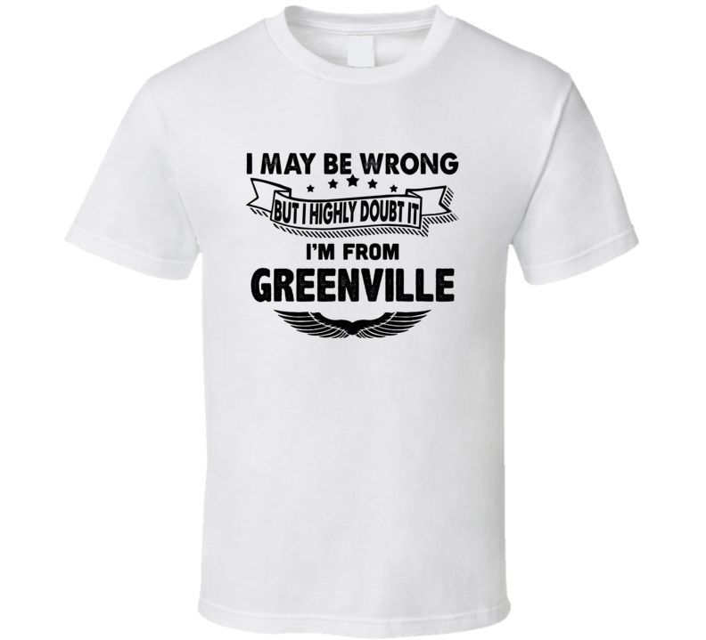Greenville I May Be Wrong But I Doubt It Im From Hometown City T Shirt