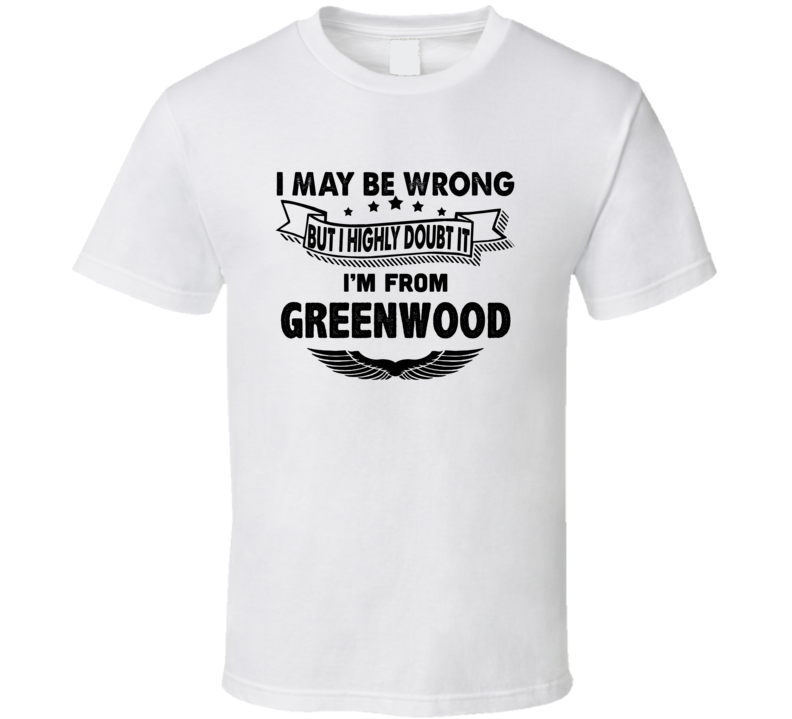Greenwood I May Be Wrong But I Doubt It Im From Hometown City T Shirt