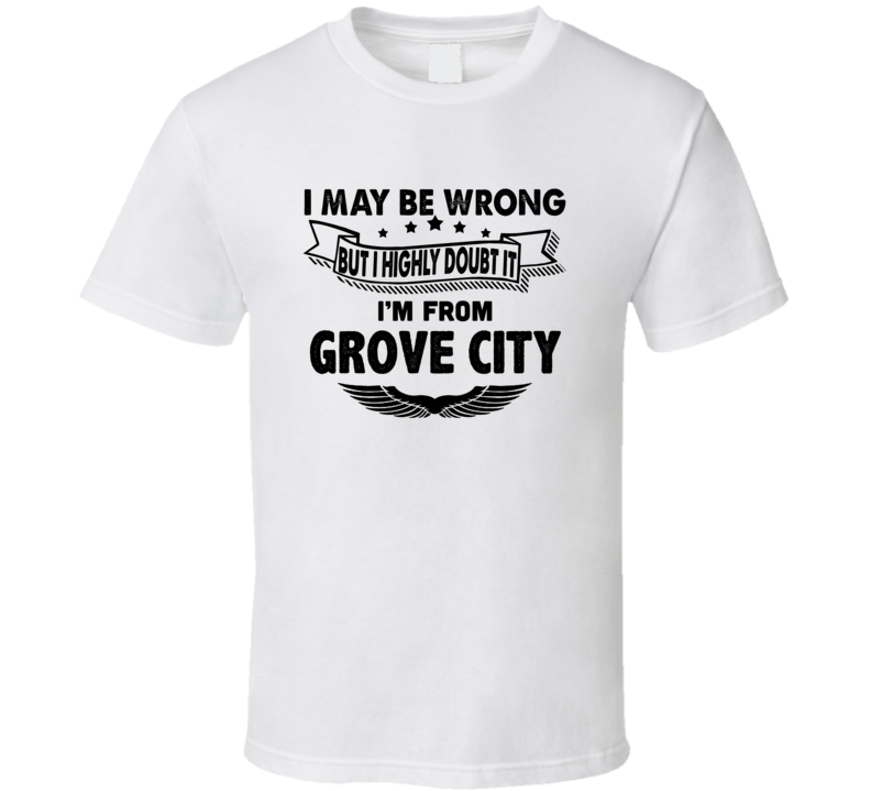 Grove City I May Be Wrong But I Doubt It Im From Hometown City T Shirt