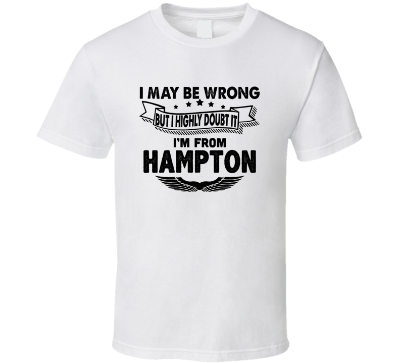 Hampton I May Be Wrong But I Doubt It Im From Hometown City T Shirt Hampton I May Be Wrong But I Doubt It Im From Hometown City T Shirt