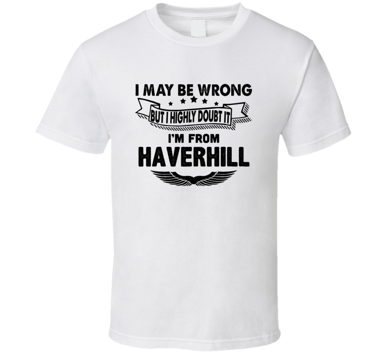 Haverhill I May Be Wrong But I Doubt It Im From Hometown City T Shirt Haverhill I May Be Wrong But I Doubt It Im From Hometown City T Shirt