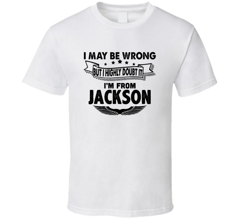Jackson I May Be Wrong But I Doubt It Im From Hometown City T Shirt Jackson I May Be Wrong But I Doubt It Im From Hometown City T Shirt